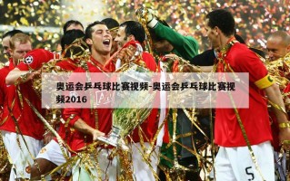 奥运会乒乓球比赛视频-奥运会乒乓球比赛视频2016