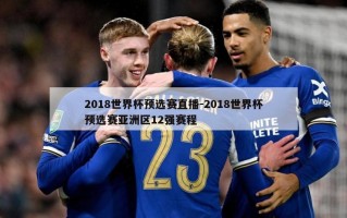 2018世界杯预选赛直播-2018世界杯预选赛亚洲区12强赛程