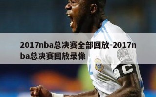 2017nba总决赛全部回放-2017nba总决赛回放录像