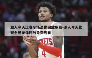 湖人今天比赛全场录像回放免费-湖人今天比赛全场录像回放免费观看