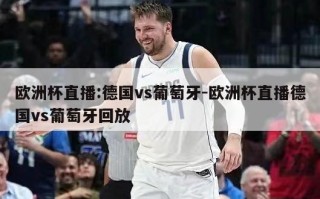 欧洲杯直播:德国vs葡萄牙-欧洲杯直播德国vs葡萄牙回放