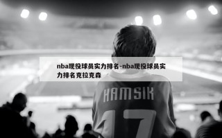 nba现役球员实力排名-nba现役球员实力排名克拉克森