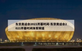 东京奥运会2021开幕时间-东京奥运会2021开幕时间体育频道
