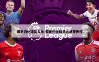 国足归化球员名单-国足归化球员名单亚洲杯