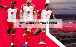 火箭vs猛龙直播-火箭vs猛龙夏季联赛直播