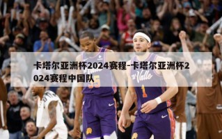 卡塔尔亚洲杯2024赛程-卡塔尔亚洲杯2024赛程中国队