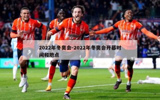 2022年冬奥会-2022年冬奥会开幕时间和地点