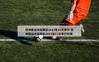 杭州亚运会延期至2023年11月举行-杭州亚运会延期至2023年11月举行时间