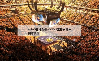 cctv5直播女排-CCTV5直播女排中国对美国