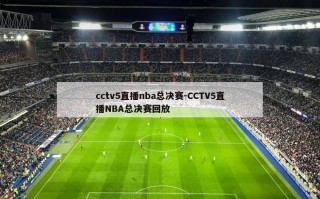 cctv5直播nba总决赛-CCTV5直播NBA总决赛回放