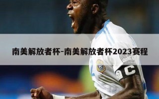 南美解放者杯-南美解放者杯2023赛程