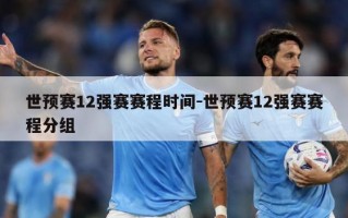 世预赛12强赛赛程时间-世预赛12强赛赛程分组