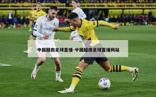 中国越南足球直播-中国越南足球直播网站