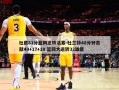 杜欧81分篮网逆转活塞-杜兰特48分钟贡献49+17+10 篮网大逆转32雄鹿
