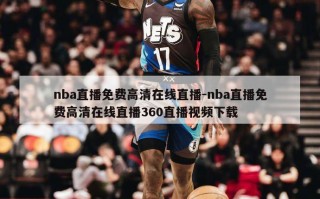 nba直播免费高清在线直播-nba直播免费高清在线直播360直播视频下载