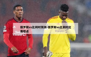 俄罗斯vs比利时预测-俄罗斯vs比利时比赛地点
