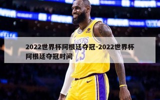 2022世界杯阿根廷夺冠-2022世界杯阿根廷夺冠时间