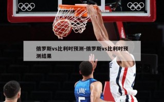 俄罗斯vs比利时预测-俄罗斯vs比利时预测结果