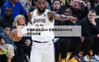 巴黎奥运会2024-巴黎奥运会2024几月几日开幕